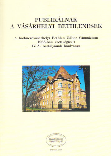 Brdos Jen  (szerk.) - Publiklnak a vsrhelyi Bethlenesek - A hdmezvsrhelyi Bethlen Gbor Gimnzium 1963-ban rettsgizett IV. A. osztlynak kiadvnya