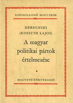 Deregnyei (Kossuth Lajos) - A magyar politikai pártok értelmezése - Gondolkodó magyarok-sorozat
