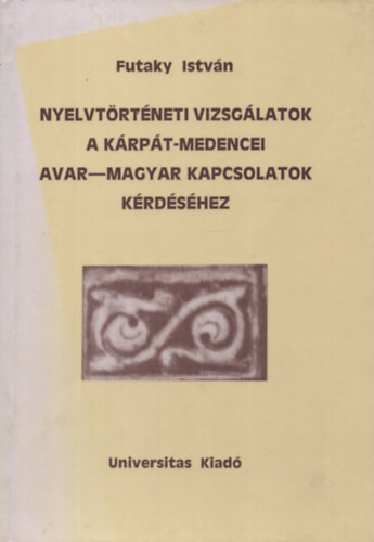 Futaky István - Nyelvtörténeti vizsgálatok a Kárpát-medencei avar-magyar kapcsolatok kérdéséhez
