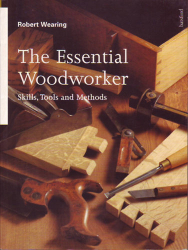 Robert Wearing - The Essential Woodworker - Skills, Tools and Methods