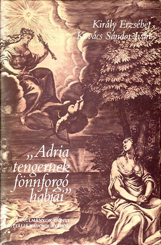 Király Erzsébet-Kovács Sándor - "Adria tengernek fönnforgó habjai" (tanulmányok Zrínyi és Itália...)