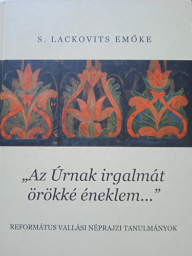 S. Lackovits Emke - "Az rnak irgalmt rkk neklem..." - Reformtus vallsi nprajzi tanulmnyok