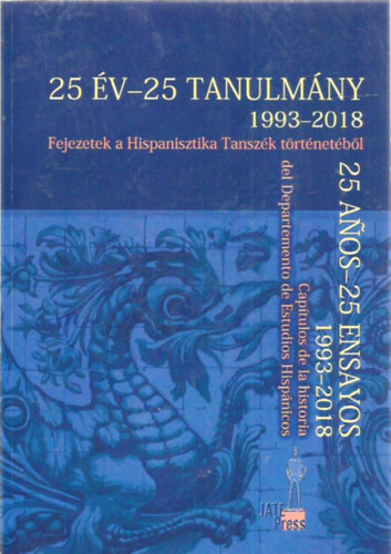 25 �v - 25 tanulm�ny 1993-2018 -  Fejezetek a Hispanisztioka Tansz�k t�ret�net�b�l