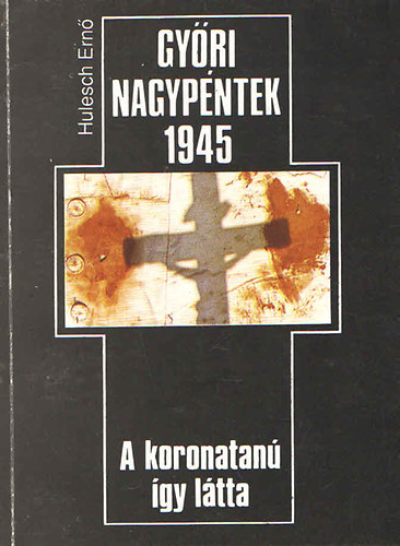 Hulesch Ern - Gyri nagypntek 1945 (a koronatan gy ltta)