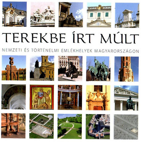 Papp Gábor (főszerkesztő) - Terekbe írt múlt- Nemzeti és történelmi emlékhelyek Magyarországon