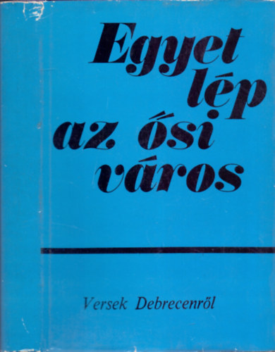 B�nyei J�zsef  (szerk.) - Egyet l�p az �si v�ros - Versek Debrecenr�l