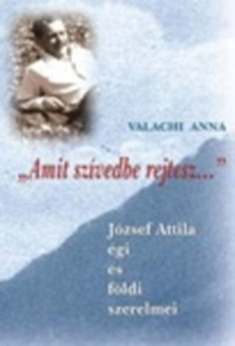 Valachi Anna - "Amit szvedbe rejtesz..." - Jzsef Attila gi s fldi szerelmei