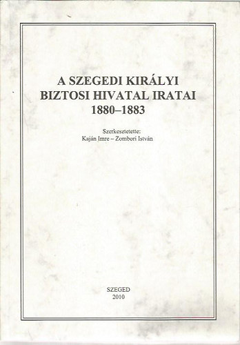 Kaj�n-Zombori  (szerk.) - A szegedi kir�lyi biztosi hivatal iratai 1880-1883