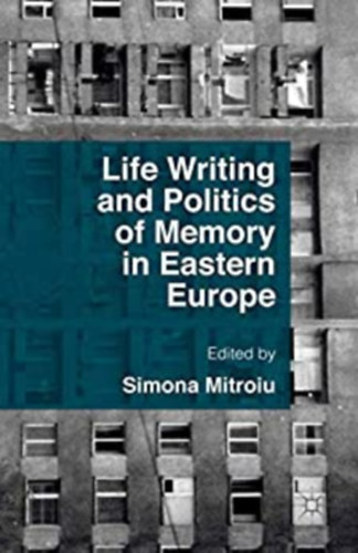 Simona Mitroiu ed. - Life Writing and Politics of Memory in Eastern Europe