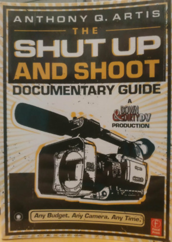 Anthony Q. Artis - The Shut Up and Shoot Documentary Guide: A Down & Dirty DV Production (Focal Press)