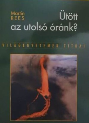 Szerz Martin Rees Szerkeszt Reviczky Bla Fordt Mrkus Jnos - ttt az utols rnk? - Vilgegyetemek titkai (Egy tuds figyelmeztetse: Milyen mrtkben fenyegeti a terror, a tveds s a krnyezeti katasztrfa az emberisg jvjt itt a Fldn - s a Fldn kvl?)