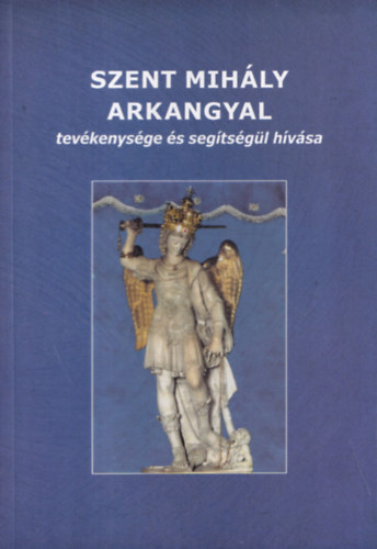 J�nossy G�bor  (szerk.) - Szent Mih�ly arkangyal tev�kenys�ge �s seg�ts�g�l h�v�sa
