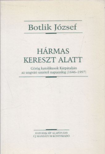 Botlik József - Hármas kereszt alatt (Görög katolikusok Kárpátalján az ungvári uniótól napjainkig (1646-1997)- dedikált