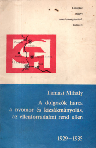 Tamsi Mihly - A dolgozk harca a nyomor s kizskmnyols, az ellenforradalmi rend ellen 1929-1935 - Csongrd megye munksmozgalmnak trtnete