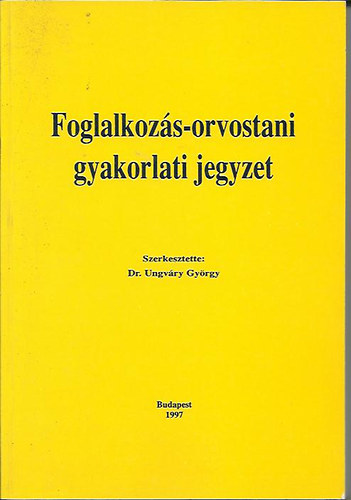 Dr. Dr. Ungv�ry Gy�rgy  (szerk.) Morvai Veronika (szerk.) - Foglalkoz�s-orvostani gyakorlati jegyzet