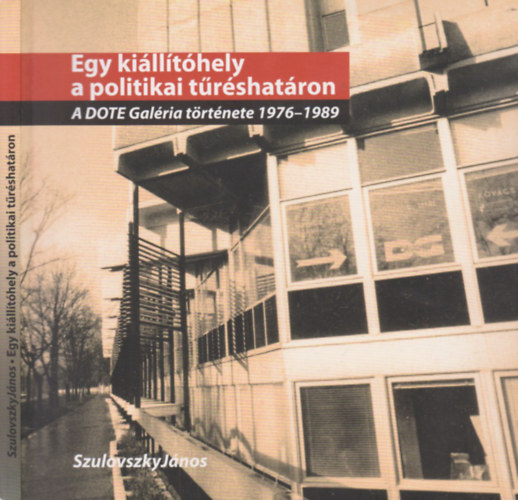 Szulovszky Jnos - Egy killthely a politikai trshatron (A Dote Galria trtnete 1976-1989)