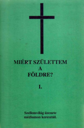 Mirt szlettem a Fldre? I. - Szellemvilg zenete mdiumon keresztl