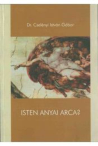 Dr. Csel�nyi Istv�n G�bor - Isten anyai arca - Egy hipot�zis nyom�ban