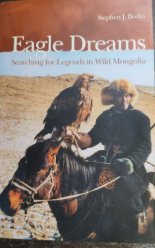 Stephen J. Bodio - Eagle Dreams - Searching for Legends in Wild Mongolia