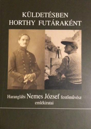 Haranglábi Nemes József - Küldetésben Horthy futáraként - Haranglábi Nemes József emlékiratai