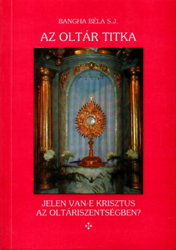 Bangha Bla - Az oltr titka (Jelen van-e Krisztus az oltriszentsgben?)