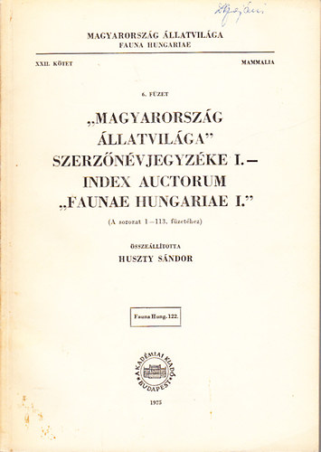Huszty Sndor - "Magyarorszg llatvilga" szerznvjegyzke I. (A sorozat 1-113. fzethez)- Index Auctorum "Faunae Hungariae I." (Magyarorszg llatvilga- Fauna Hungariae XXII. ktet, Mammalia, 6. fzet)
