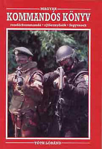Tóth Lóránd - Magyar kommandós könyv - Rendőrkommandó, ejtőernyősök, fegyverek
