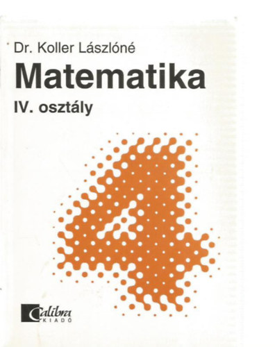 Dr. Koller L�szl�n� - Matematika IV. oszt�ly - K�z�piskolai alaptank�nyv �n�ll� tanul�shoz