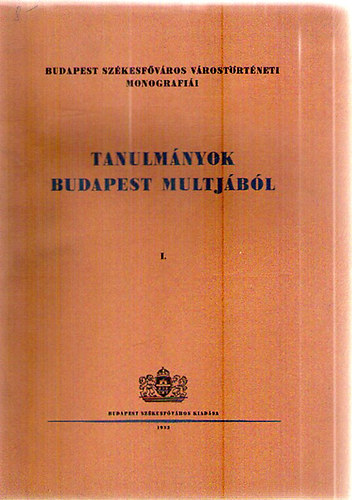 Tanulm�nyok Budapest multj�b�l I. (Budapest sz�kesf�v�ros v�rost�rt�neti monografi�i)