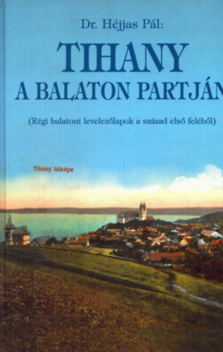 Dr. Hjjas Pl - Tihany a Balaton partjn (Rgi balatoni levelezlapok a XX. szzad els felbl)