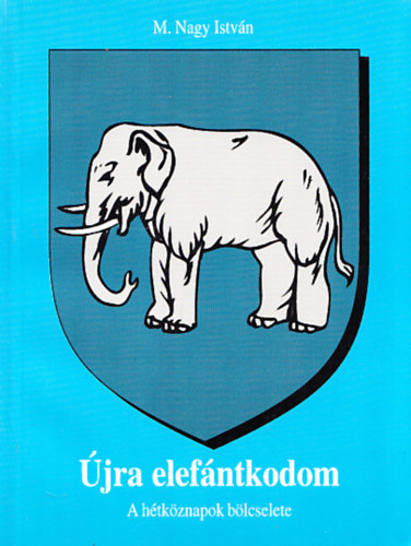 M. Nagy Istvn - jra elefntkodom- A htkznapok blcselete (Dediklt)