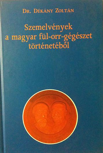 Dr. Dékány Zoltán - Szemelvények a magyar fül-orr-gégészet történetéből