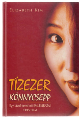 Elizabeth Kim - Tízezer könnycsepp - Egy távol-keleti nő emlékiratai