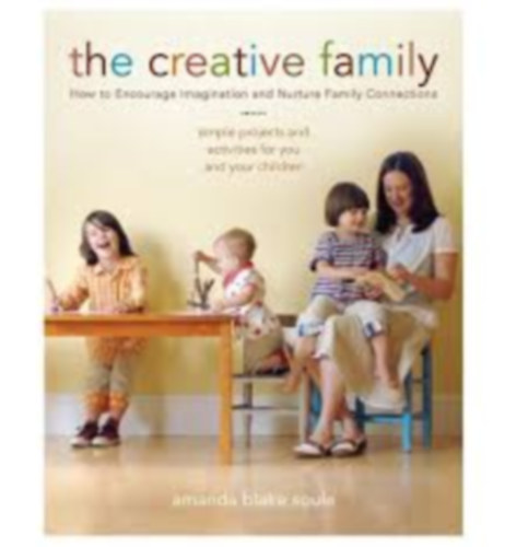 Amanda Blake Soule - The Creative Family - How to Encourage Imagination and Nurture Family Connections