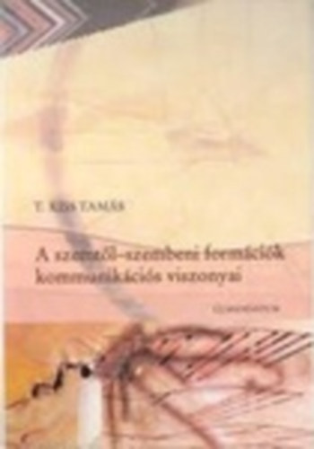 T. Kiss Tam�s - A szemt�l-szembeni form�ci�k kommunik�ci�s viszonyai - Sz�veg- �s szemelv�nygy�jtem�ny