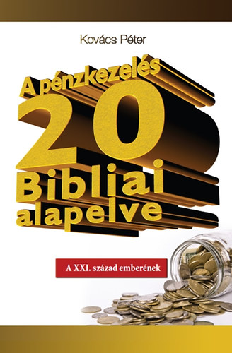 Kovcs Pter - A pnzkezels 20 Bibliai alapelve - A XXI. szzad embernek