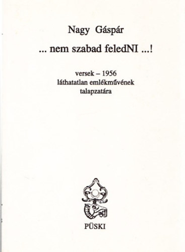 Nagy Gáspár - ... Nem szabad feledNI ...! (versek - 1956 láthatatlan emlékművének talapzatára) (dedikált)