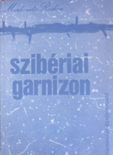 Lothringer Mikls  Markovits Rodion (szerk.) - Szibriai garnizon - Kollektiv riportregny