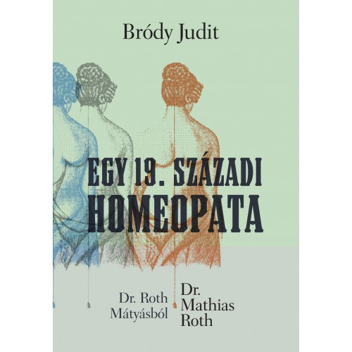 Br�dy Judit - Egy 19. sz�zadi homeopata (Dr. Roth M�ty�sb�l Dr. Mathias Roth)