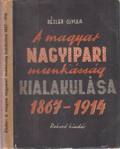 Rzler Gyula - A magyar nagyipari munkssg kialakulsa 1867-1914