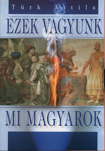 T�rk Attila - Ezek vagyunk mi magyarok
