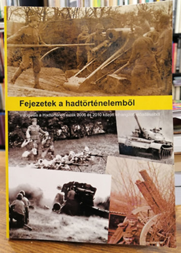 Fejezetek a hadt�rt�nelemb�l - V�logat�s a Hadt�rt�neti est�k 2006 �s 2010 k�z�tt elhangzott el�ad�saib�l