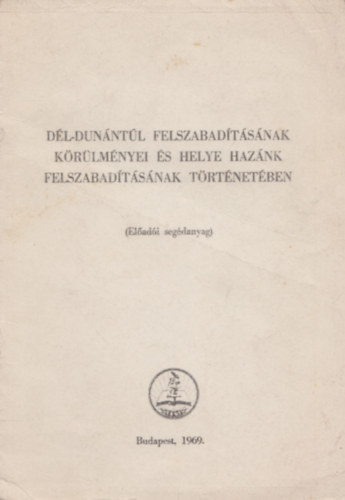 Godó Ágnes - Dél-Dunántúl felszabadításának körülményei és helye hazánk felszabadításának történetében