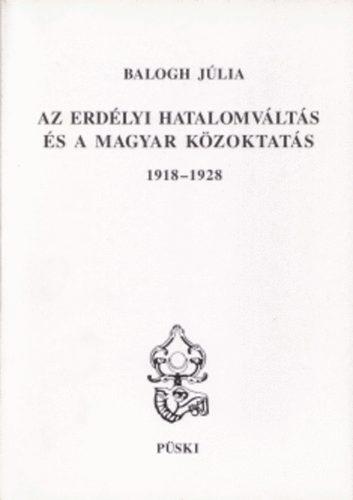 Balogh Jlia - Az erdlyi hatalomvlts s a magyar kzoktats 1918-1928