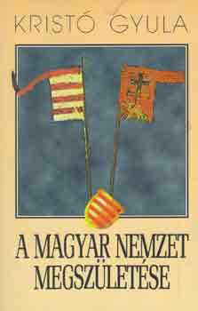 Krist� Gyula - A magyar nemzet megsz�let�se