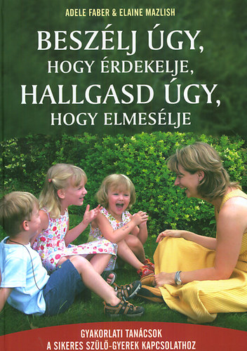 Elaine Mazlish Adele Faber - Beszélj úgy, hogy érdekelje, hallgasd úgy, hogy elmesélje
