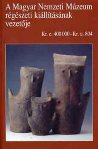 Kov�cs Tibor - A Magyar Nemzeti M�zeum r�g�szeti ki�ll�t�s�nak vezet�je (Kr.e. 400000-Kr.u. 804)