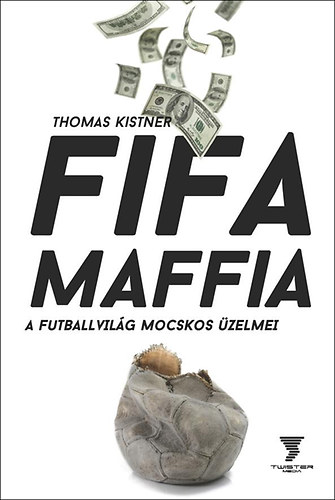 Thomas Kistner - Fifa maffia - A futballvil�g mocskos �zelmei