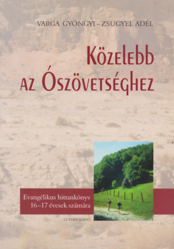 Zsugyel Ad�l Varga Gy�ngyi - K�zelebb az �sz�vets�ghez - Evang�likus hittank�nyv 16-17 �vesek sz�m�ra