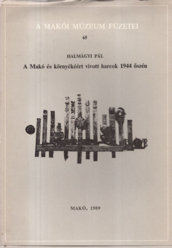 Halm�gyi P�l - A Mak� �s k�rny�k��rt v�vott harcok 1944 �sz�n - A Mak�i M�zeum F�zetei 65